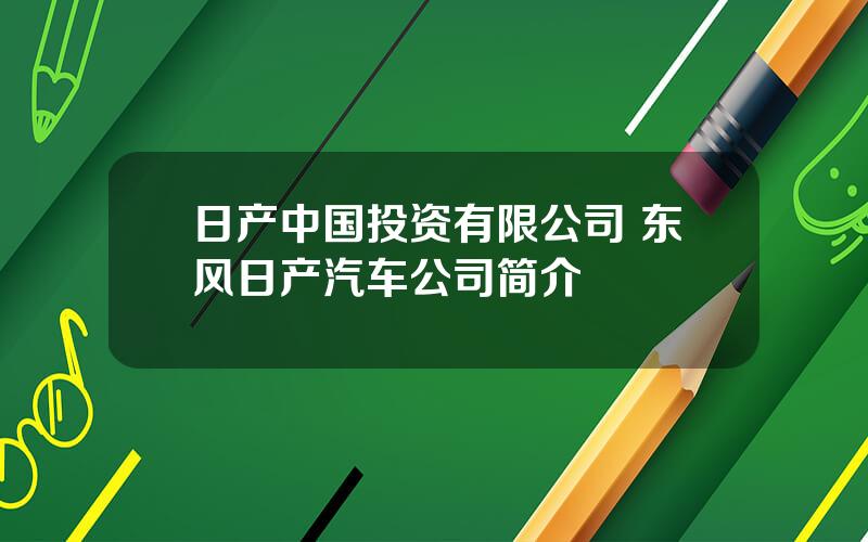 日产中国投资有限公司 东风日产汽车公司简介